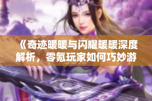 《奇迹暖暖与闪耀暖暖深度解析，零氪玩家如何巧妙游玩这两款游戏》