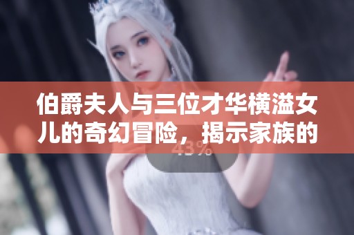 伯爵夫人与三位才华横溢女儿的奇幻冒险，揭示家族的秘密与梦想