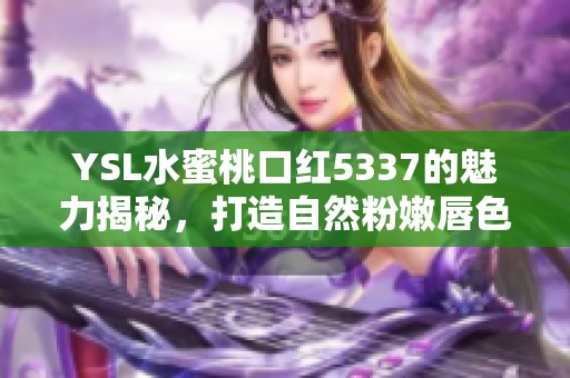 YSL水蜜桃口红5337的魅力揭秘，打造自然粉嫩唇色！