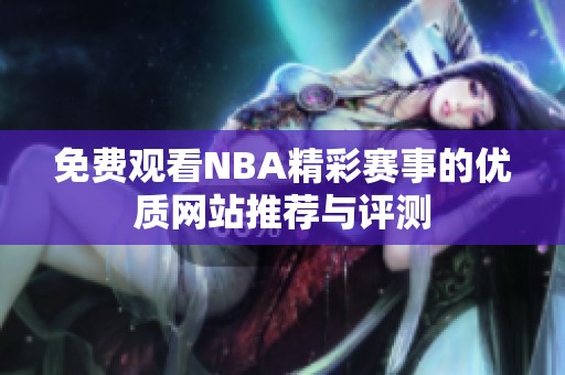 免费观看NBA精彩赛事的优质网站推荐与评测