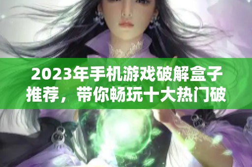 2023年手机游戏破解盒子推荐，带你畅玩十大热门破解手游平台的终极指南