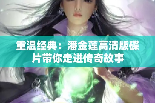 重温经典：潘金莲高清版碟片带你走进传奇故事