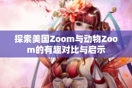 探索美国Zoom与动物Zoom的有趣对比与启示