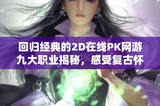 回归经典的2D在线PK网游九大职业揭秘，感受复古怀旧的神途魅力