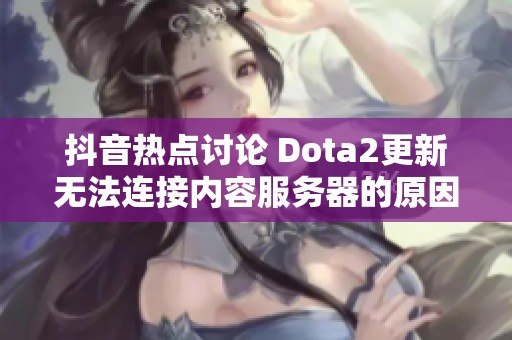 抖音热点讨论 Dota2更新无法连接内容服务器的原因及解决方案分析