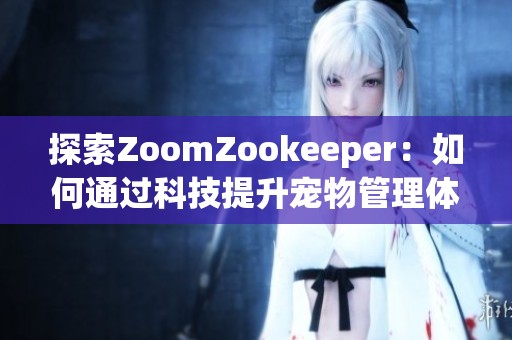 探索ZoomZookeeper：如何通过科技提升宠物管理体验