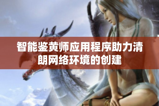 智能鉴黄师应用程序助力清朗网络环境的创建