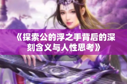 《探索公的浮之手背后的深刻含义与人性思考》