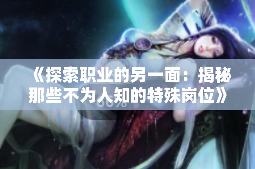 《探索职业的另一面：揭秘那些不为人知的特殊岗位》