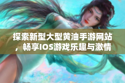 探索新型大型黄油手游网站，畅享IOS游戏乐趣与激情