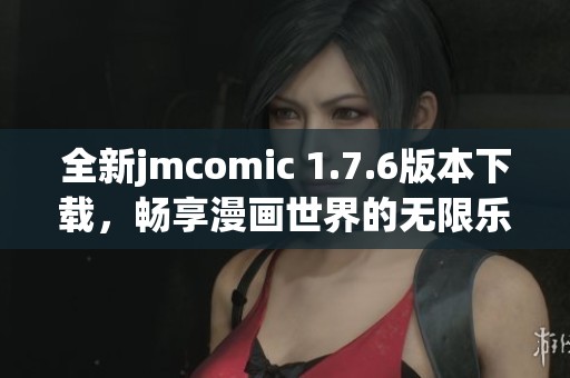 全新jmcomic 1.7.6版本下载，畅享漫画世界的无限乐趣