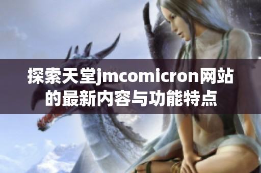 探索天堂jmcomicron网站的最新内容与功能特点