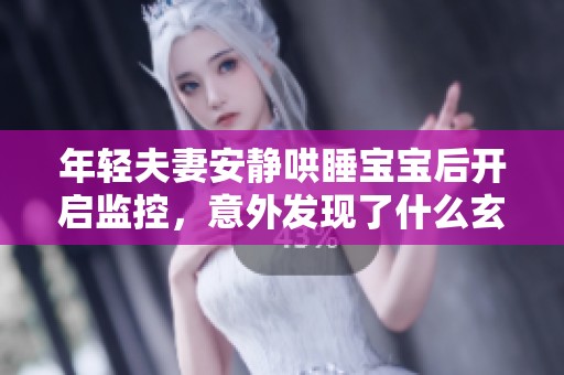 年轻夫妻安静哄睡宝宝后开启监控，意外发现了什么玄机