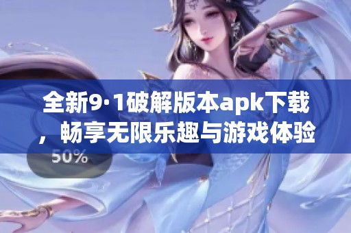 全新9·1破解版本apk下载，畅享无限乐趣与游戏体验