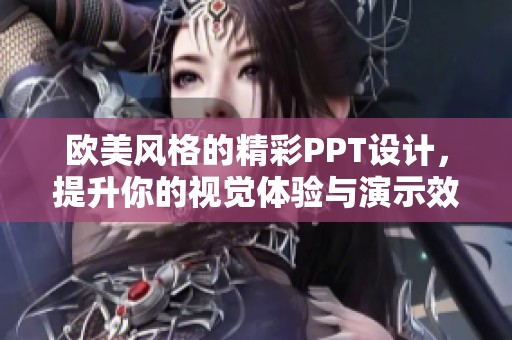 欧美风格的精彩PPT设计，提升你的视觉体验与演示效果