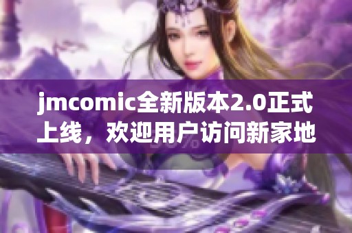 jmcomic全新版本2.0正式上线，欢迎用户访问新家地址！