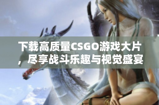 下载高质量CSGO游戏大片，尽享战斗乐趣与视觉盛宴