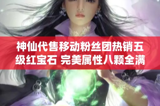 神仙代售移动粉丝团热销五级红宝石 完美属性八颗全满 加盟雕文差机遇难得