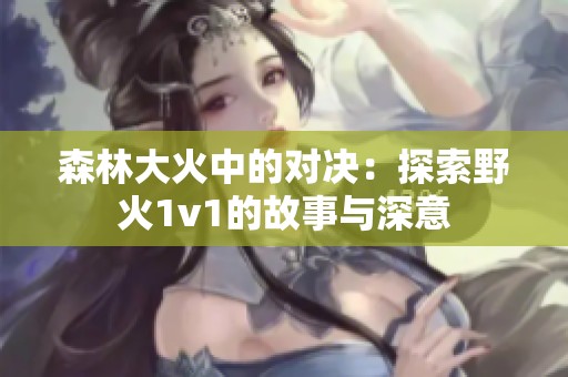 森林大火中的对决：探索野火1v1的故事与深意