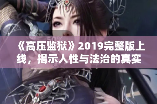 《高压监狱》2019完整版上线，揭示人性与法治的真实对抗