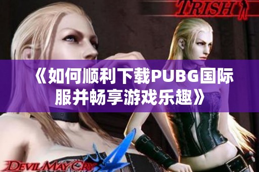 《如何顺利下载PUBG国际服并畅享游戏乐趣》