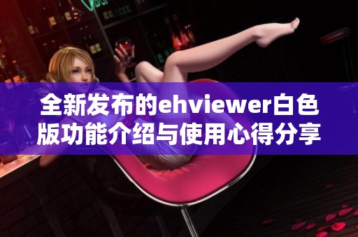 全新发布的ehviewer白色版功能介绍与使用心得分享