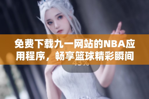 免费下载九一网站的NBA应用程序，畅享篮球精彩瞬间