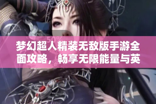 梦幻超人精装无敌版手游全面攻略，畅享无限能量与英勇战斗的精彩体验