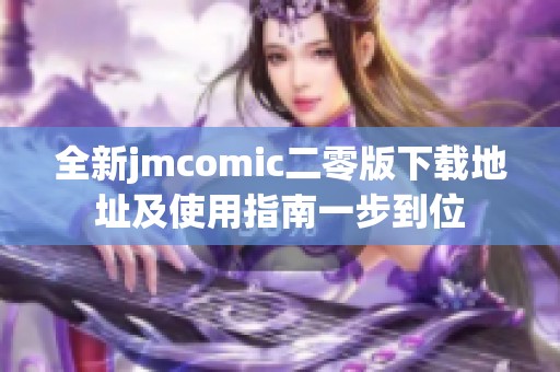 全新jmcomic二零版下载地址及使用指南一步到位