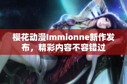 樱花动漫Immionne新作发布，精彩内容不容错过