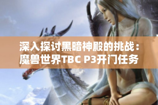 深入探讨黑暗神殿的挑战：魔兽世界TBC P3开门任务全攻略分析