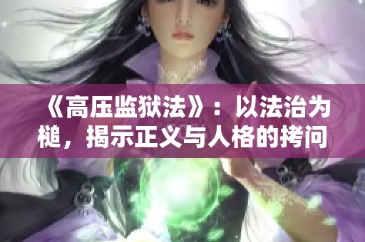 《高压监狱法》：以法治为槌，揭示正义与人格的拷问