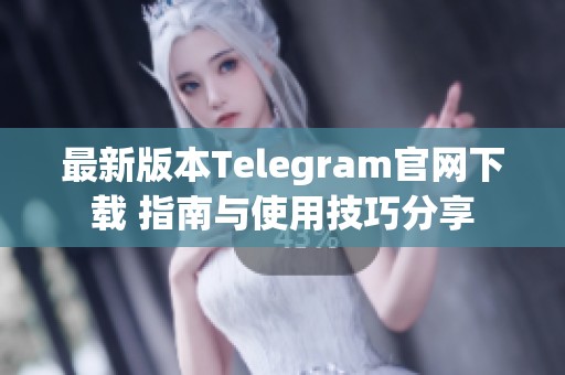 最新版本Telegram官网下载 指南与使用技巧分享