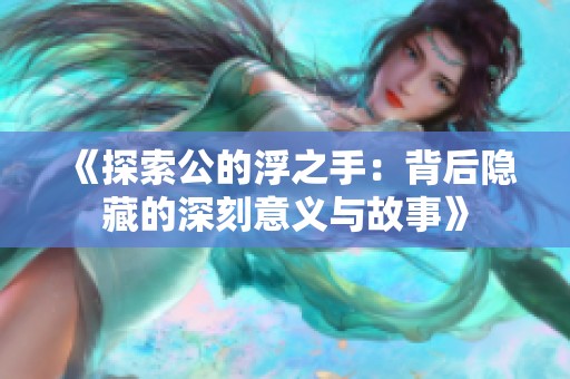 《探索公的浮之手：背后隐藏的深刻意义与故事》