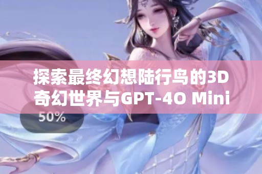 探索最终幻想陆行鸟的3D奇幻世界与GPT-4O Mini图像素材免费下载指南