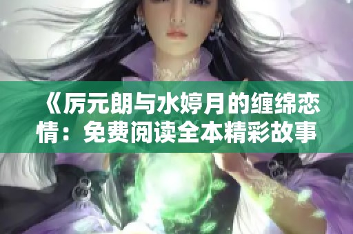 《厉元朗与水婷月的缠绵恋情：免费阅读全本精彩故事》