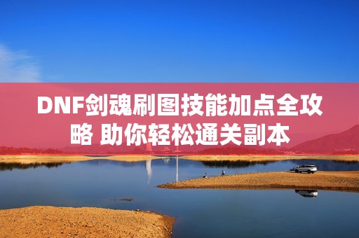 DNF剑魂刷图技能加点全攻略 助你轻松通关副本