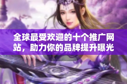 全球最受欢迎的十个推广网站，助力你的品牌提升曝光度