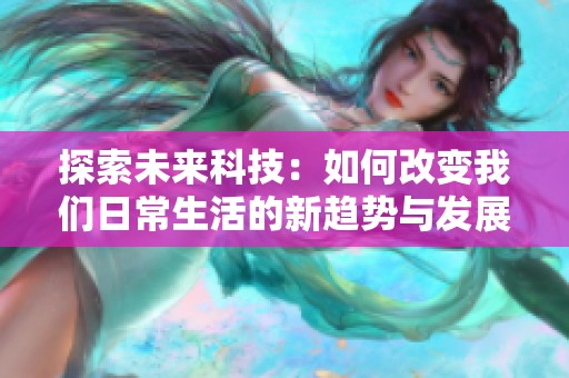 探索未来科技：如何改变我们日常生活的新趋势与发展