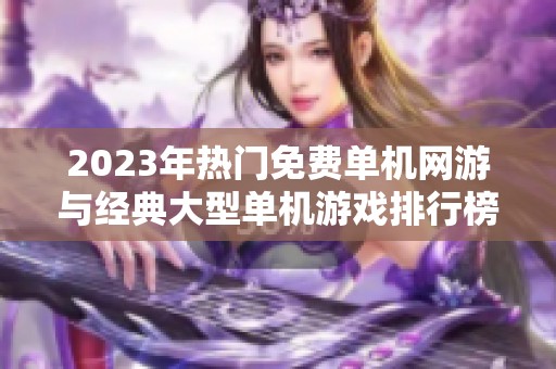 2023年热门免费单机网游与经典大型单机游戏排行榜推荐