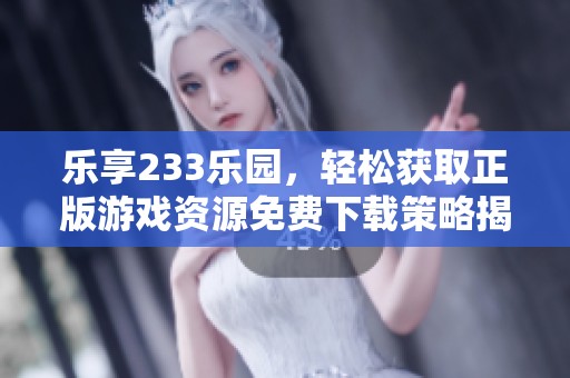 乐享233乐园，轻松获取正版游戏资源免费下载策略揭秘