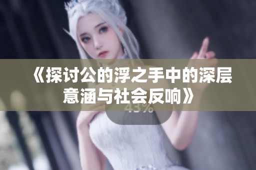 《探讨公的浮之手中的深层意涵与社会反响》