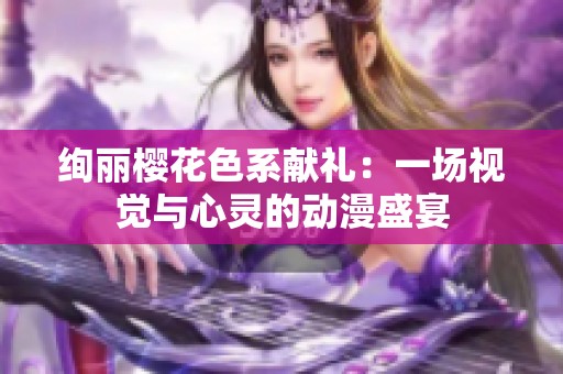 绚丽樱花色系献礼：一场视觉与心灵的动漫盛宴