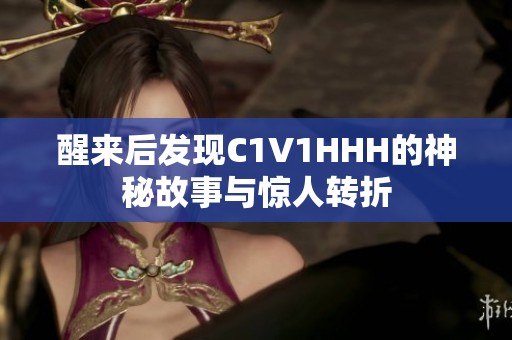 醒来后发现C1V1HHH的神秘故事与惊人转折