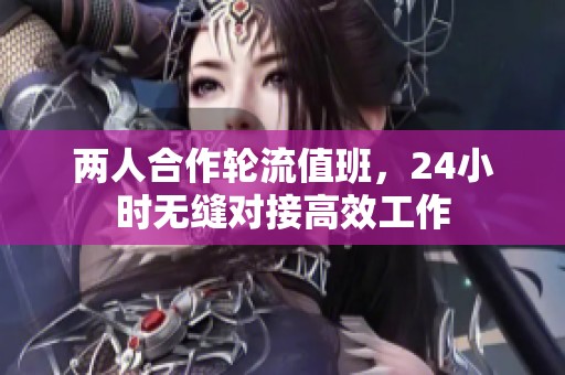 两人合作轮流值班，24小时无缝对接高效工作