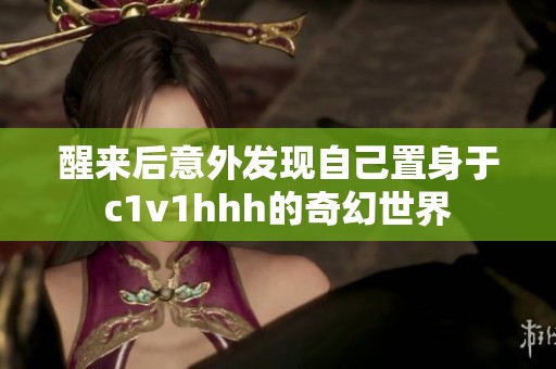 醒来后意外发现自己置身于c1v1hhh的奇幻世界