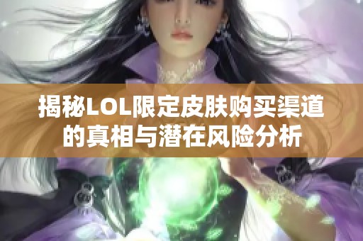 揭秘LOL限定皮肤购买渠道的真相与潜在风险分析