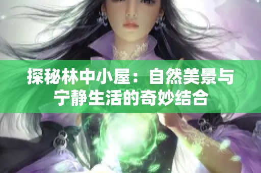 探秘林中小屋：自然美景与宁静生活的奇妙结合