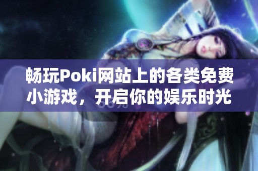 畅玩Poki网站上的各类免费小游戏，开启你的娱乐时光