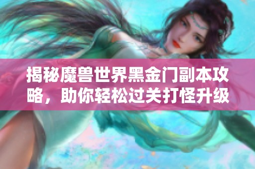 揭秘魔兽世界黑金门副本攻略，助你轻松过关打怪升级！